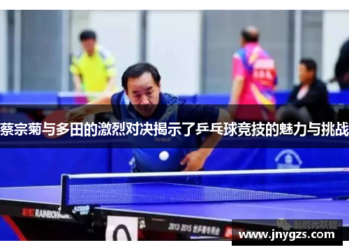 蔡宗菊与多田的激烈对决揭示了乒乓球竞技的魅力与挑战