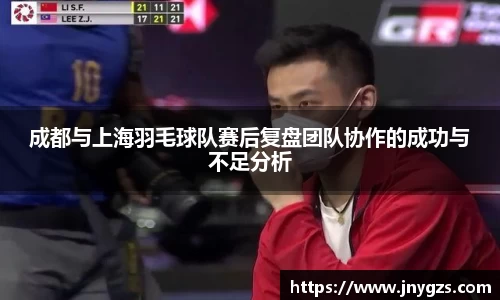 成都与上海羽毛球队赛后复盘团队协作的成功与不足分析
