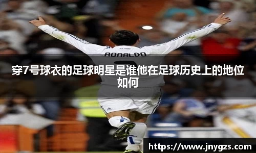 穿7号球衣的足球明星是谁他在足球历史上的地位如何