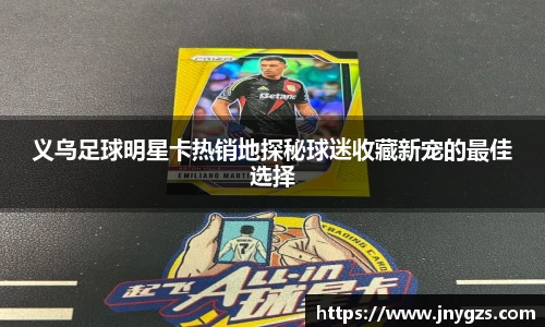 义乌足球明星卡热销地探秘球迷收藏新宠的最佳选择