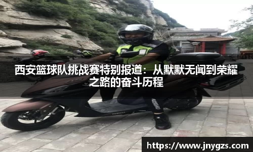 西安篮球队挑战赛特别报道：从默默无闻到荣耀之路的奋斗历程
